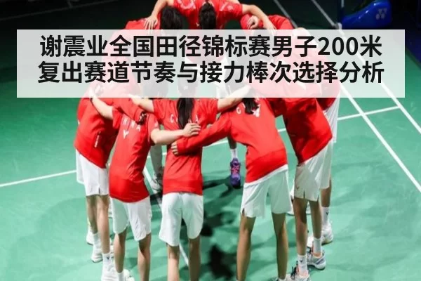 谢震业全国田径锦标赛男子200米复出赛道节奏与接力棒次选择分析